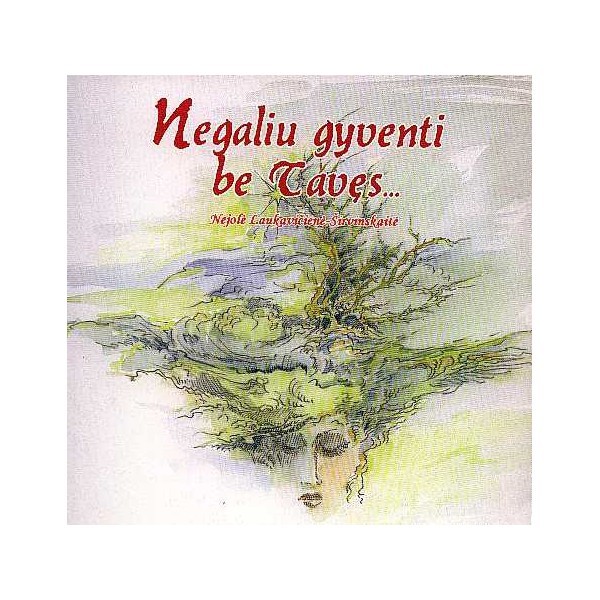 Negaliu gyventi be Tavęs / Nejolė Laukavičienė-Širvinskaitė