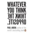 Whatever You Think, Think the Opposite / Paul Arden