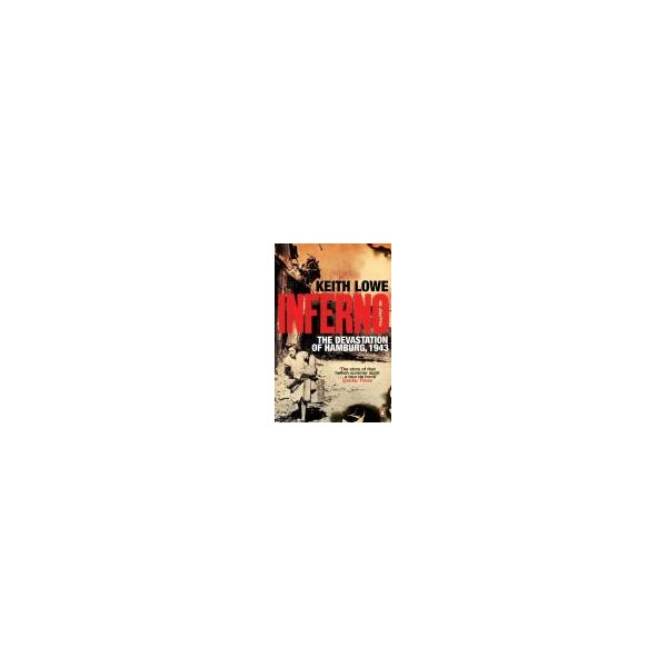 Inferno/ The Devastation of Hamburg, 1943 / Keith Lowe